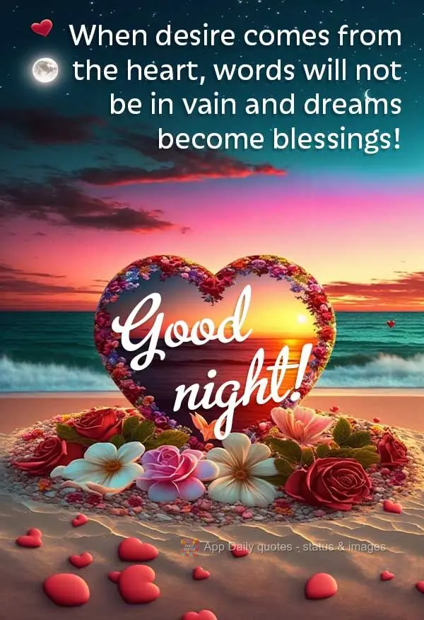 Quando o desejo vem do coração, as palavras não serão em vão e os sonhos se tornam bênçãos! Boa noite!