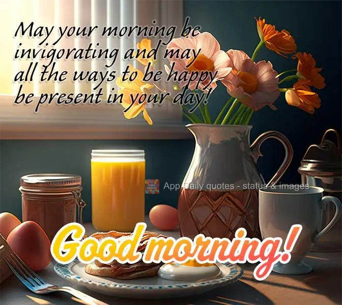 May your morning be invigorating, and may every way to be happy be present in your day! Good morning!