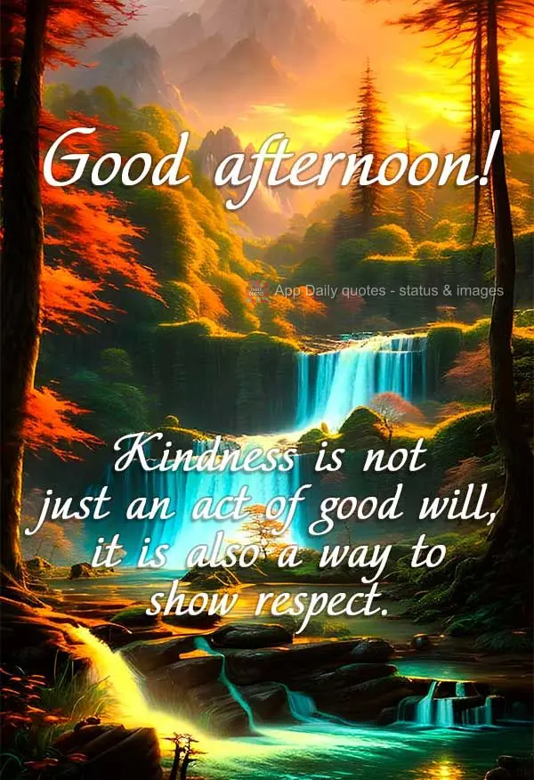 Kindness is not just an act of good will, it's also a way to show respect. Good afternoon!