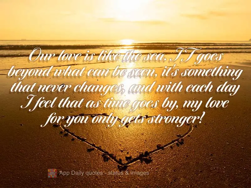 Nosso amor é como o mar. Vai além de tudo o que vejo, é algo que nunca muda e que a cada dia eu sinto, por mais que o tempo passe meu amor só cresce ...