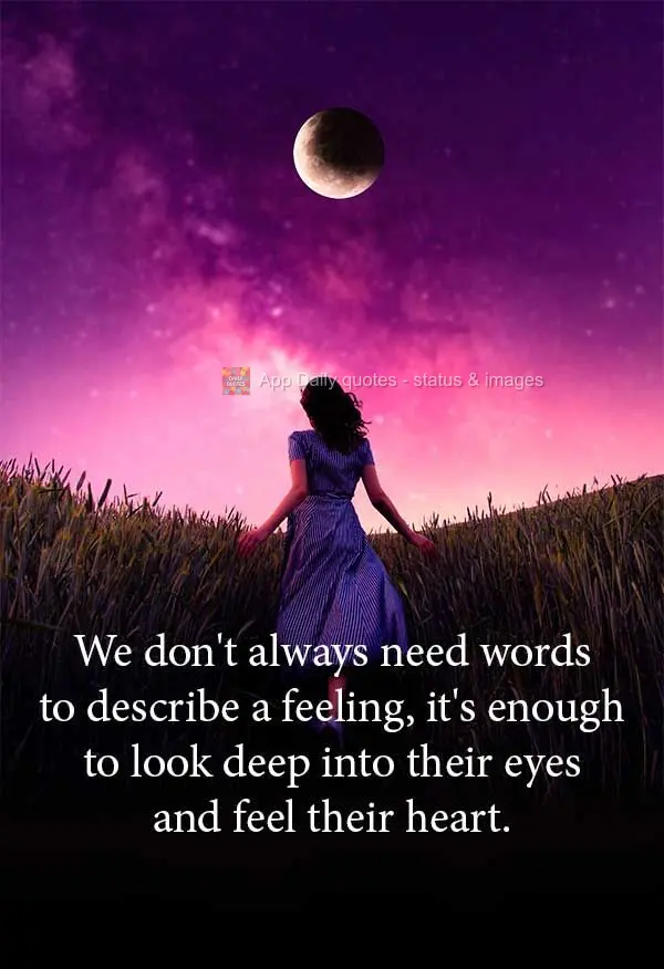 We don't always need words to describe a feeling, it's enough to look deep into their eyes and feel their heart.