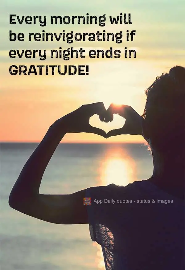Todas as manhãs serão revigorantes se as noites terminarem com gratidão!