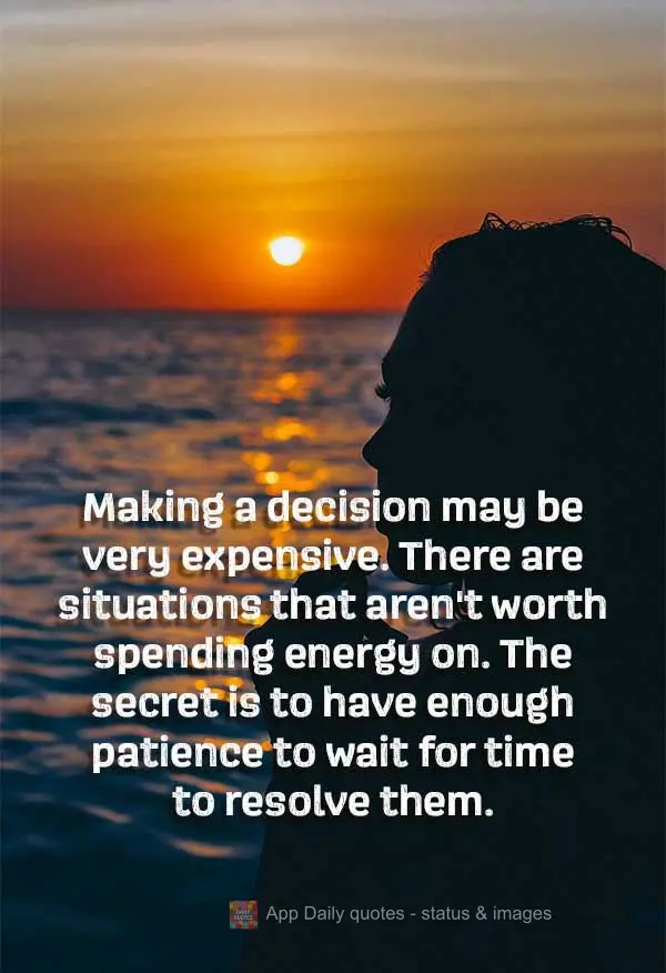 Making a decision may be very expensive. There are situations that aren't worth spending energy on. The secret is to have enough patience to wait for tim...
