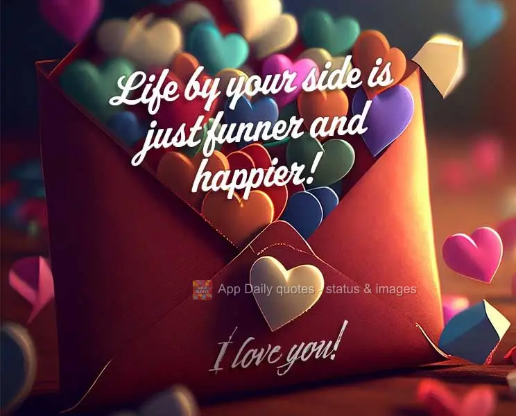 A vida ao seu lado fica mais divertida e feliz de se viver! Eu te amo!