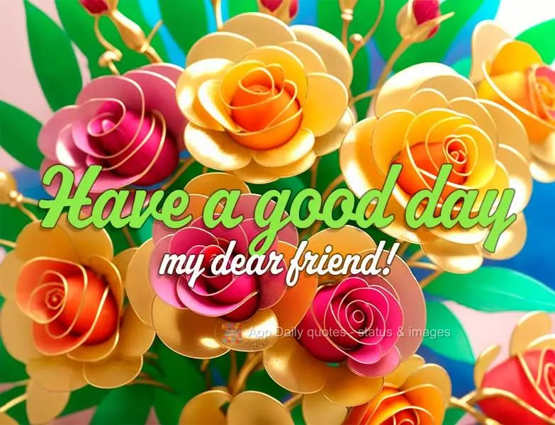 Have a good day my dear friend!