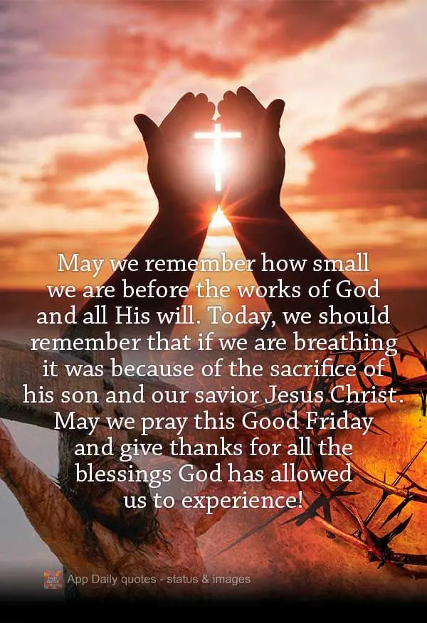 May we remember how small we are before the works of God and all His will. Today, we should remember that if we are breathing it is because of the sacrif...