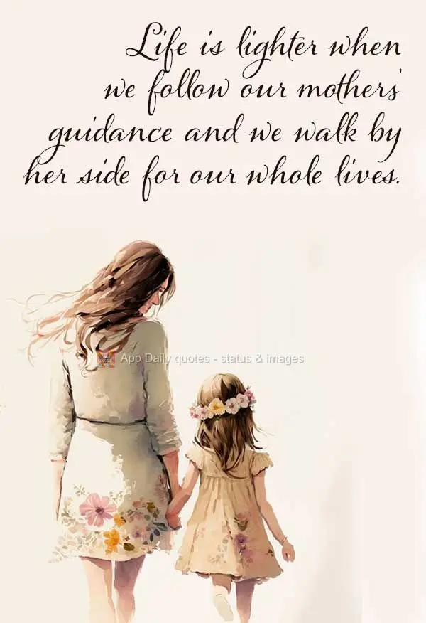 A vida sempre se torna mais leve quando seguimos as orientações de nossa mães e caminhamos ao lado dela por toda a vida.