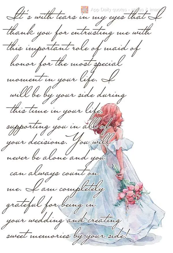It's with tears in my eyes that I thank you for entrusting me with this important role of maid of honor for the most special moment in your life. I will ...