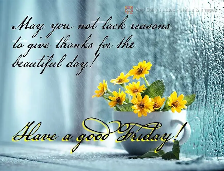 May you not lack reasons to give thanks for the beautiful day! Have a good Friday!