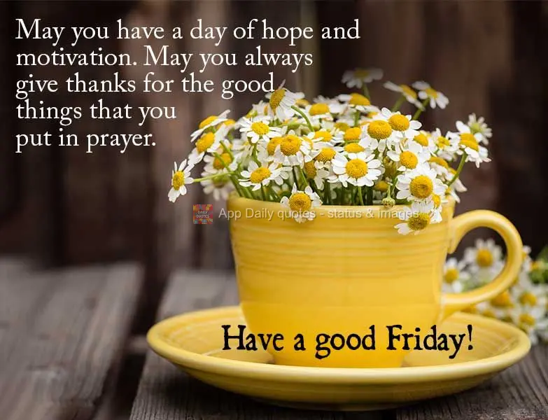 May you have a day of hope and motivation. May you always give thanks for the good things that you ask for in prayer. Have a good Friday!