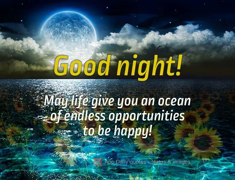 Que a vida lhe dê um mar de inúmeras oportunidades para ser feliz! Boa noite!