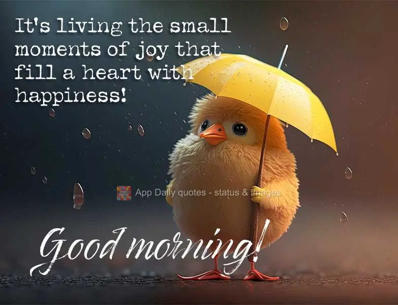 It's living the small moments of joy that fill a heart with happiness! Good morning!