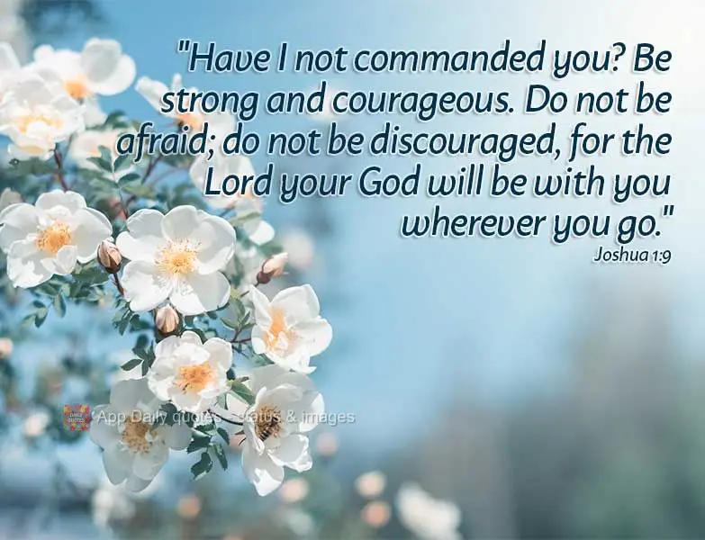 "Have I not commanded you? Be strong and courageous. Do not be afraid; do not be discouraged, for the Lord your God will be with you wherever you go." Jo...