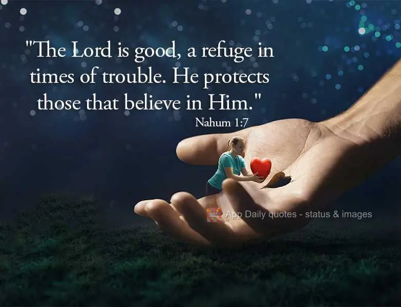 "The Lord is good, a refuge in times of trouble. He protects those that believe in Him." Nahum 1:7