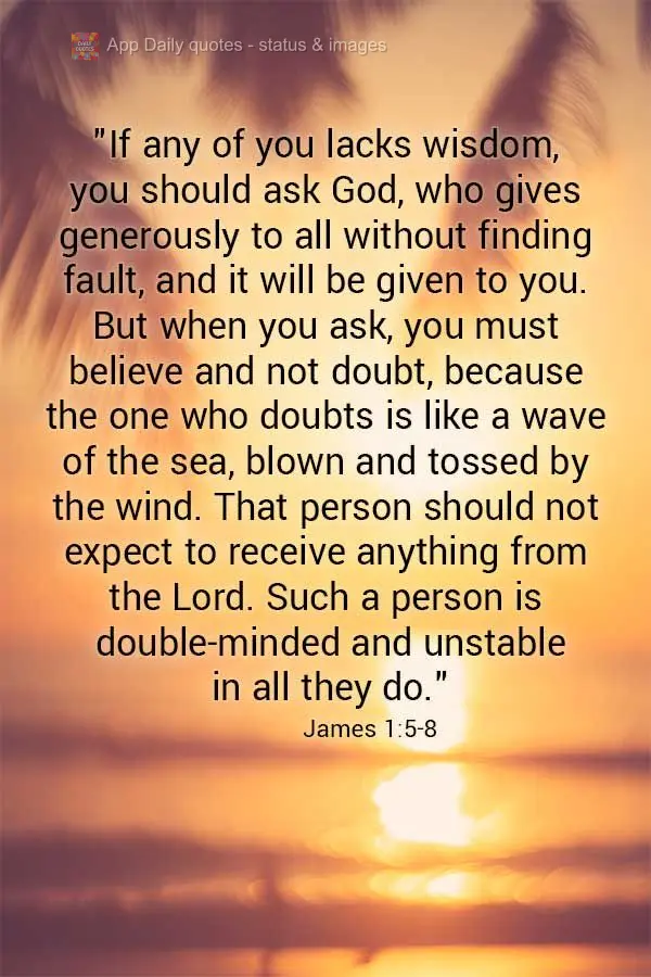 "If any of you lack wisdom, you should ask God, who gives generously to all without finding fault, and it will be given to you. But when you ask, you mus...