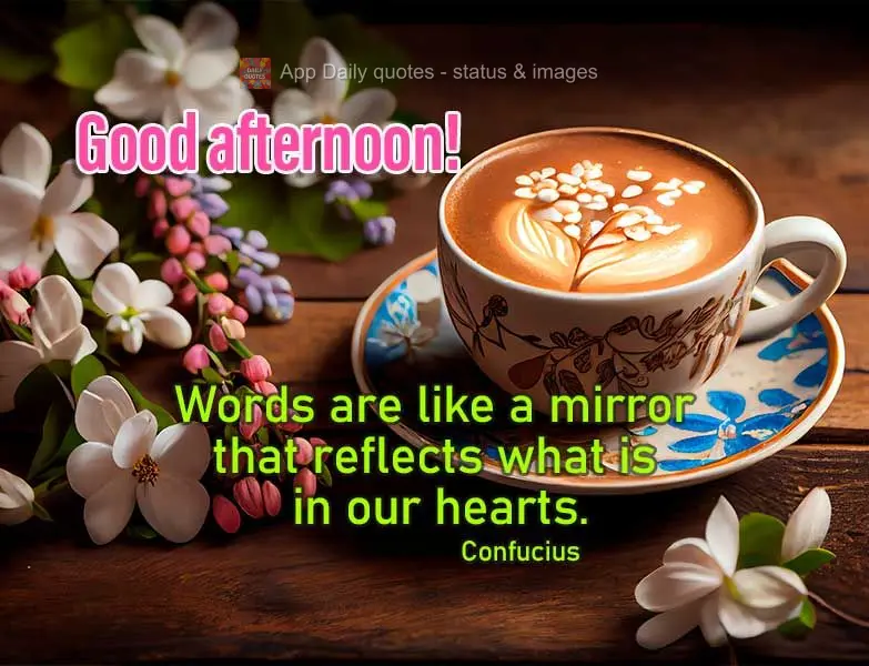 As palavras são como um espelho que reflete o que está em nosso coração. Boa tarde! Confúcio