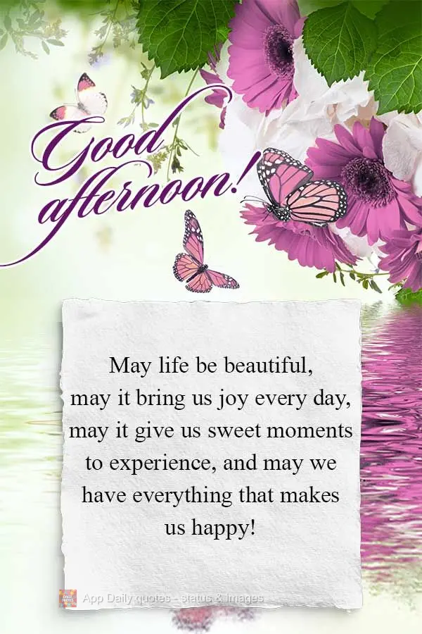 Que seja bela a vida, que nos trás alegria todo dia, que nos faz viver lindos momentos, e poder de tudo aquilo que nos fez feliz! Boa tarde!