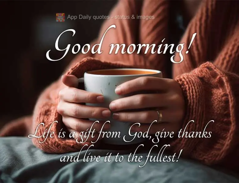 Life is a gift from God. Give thanks and live it to the fullest! Good morning!