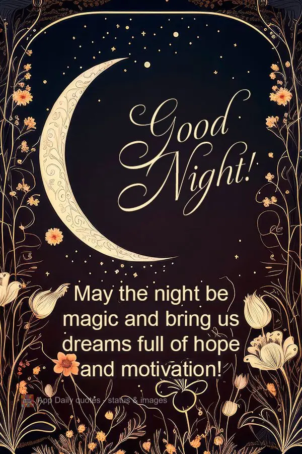 May the night be magic and bring us dreams full of hope and motivation! Good night!