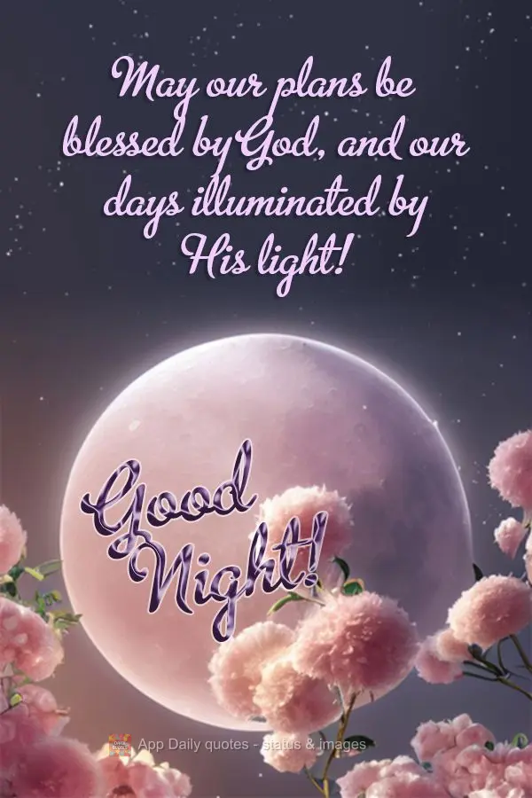 Que nossos planos sejam abençoados por Deus, e nossos dias iluminado com sua luz! Boa noite!