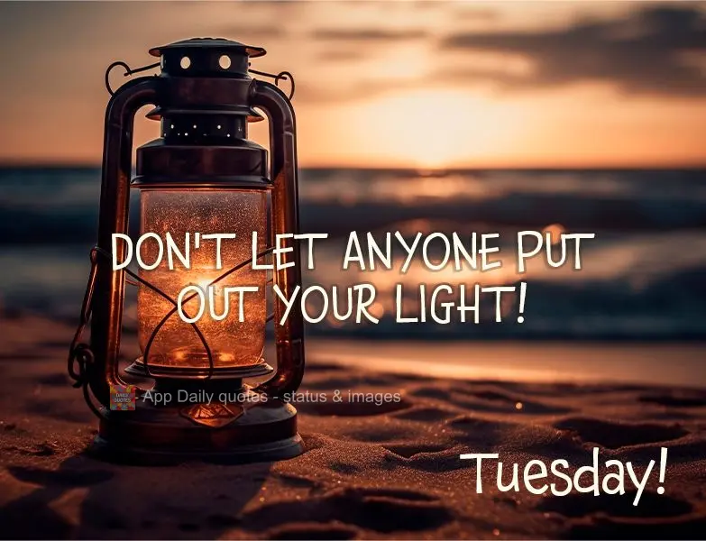 Don't let anyone put out your light! Tuesday!