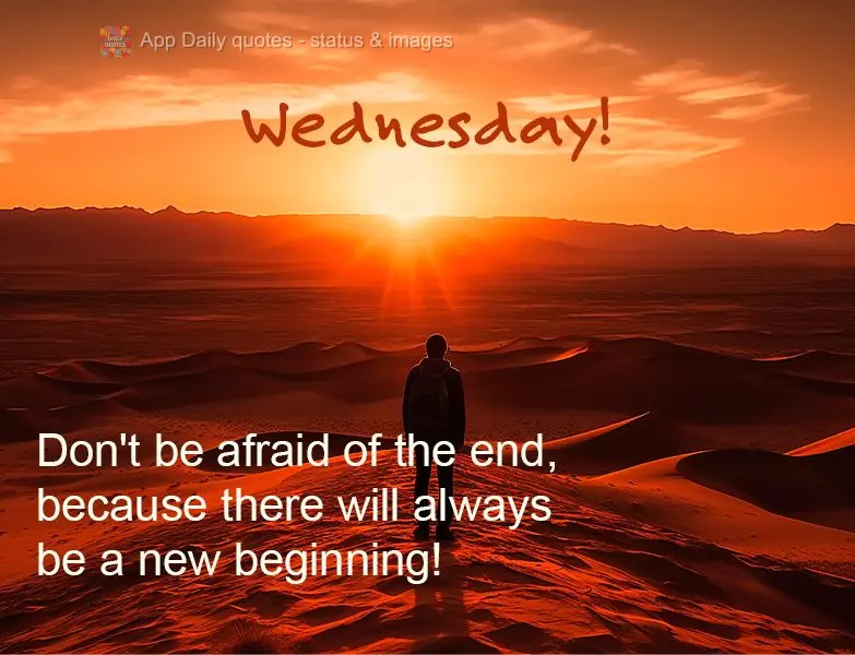Não tenha medo do fim, porque sempre haverá um novo começo! Quarta-feira! 