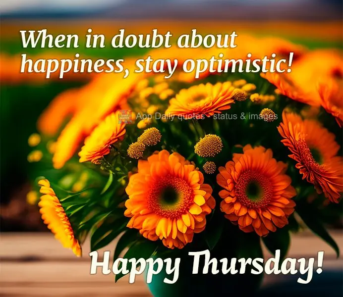 When in doubt about happiness, stay optimistic! Happy Thursday!