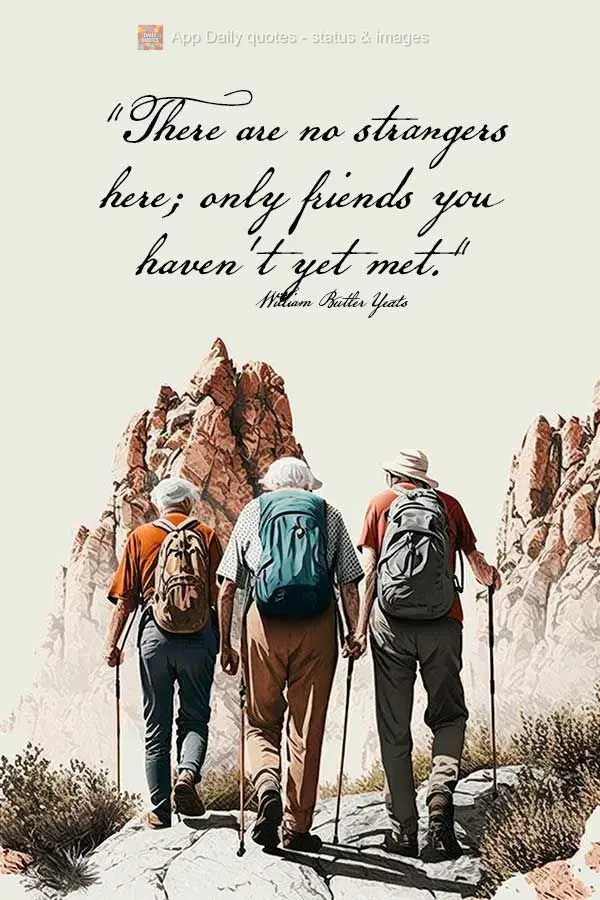 “Não há estranhos aqui; Apenas amigos que você ainda não conheceu.” William Butler Yeats