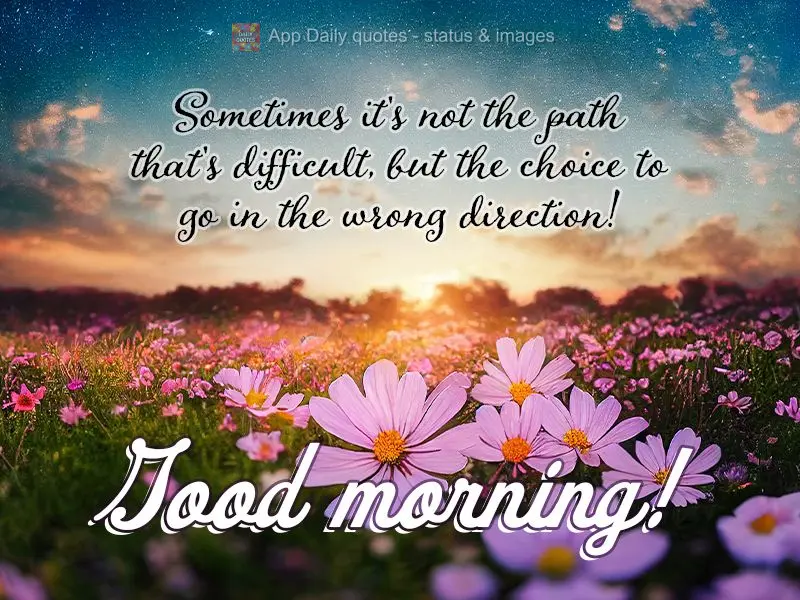 Sometimes it's not the path that's difficult, but the choice to go in the wrong direction! Good morning!