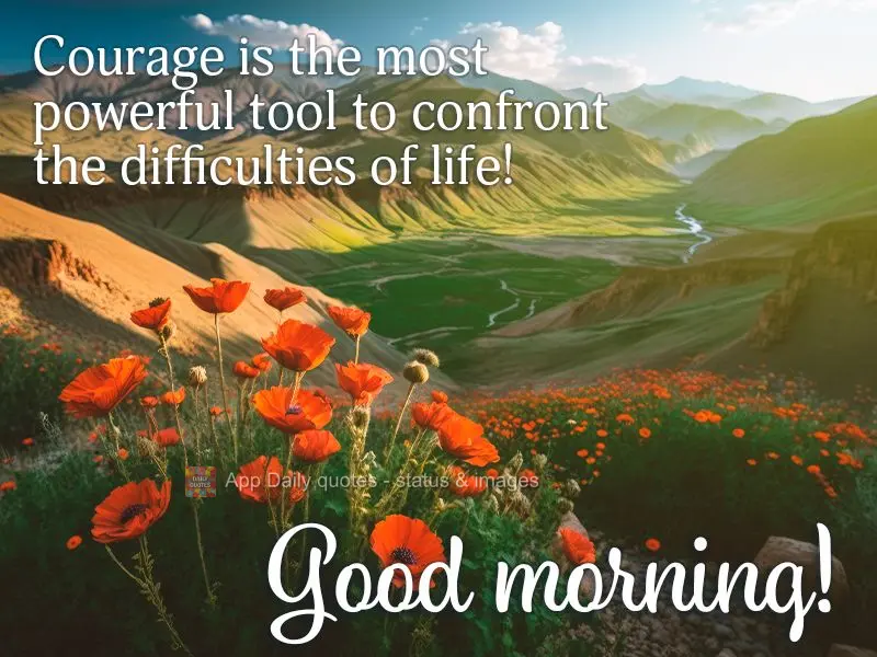 Courage is the most powerful tool to confront the difficulties of life! Good morning!