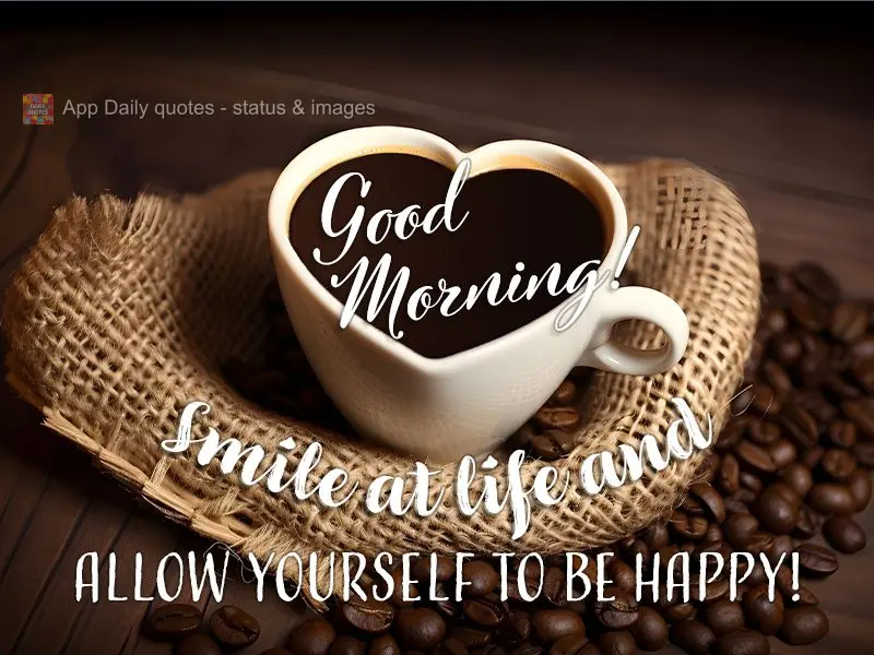 Smile at life and allow yourself to be happy! Good morning!