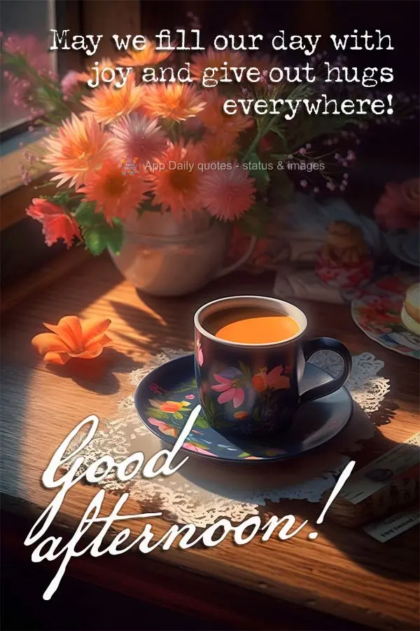 May we fill our day with joy and give out hugs everywhere! Good afternoon!