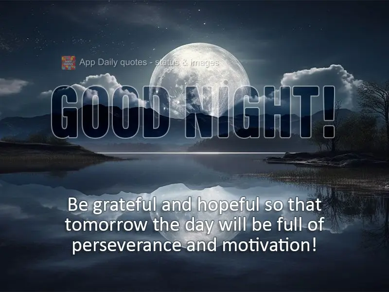 Be grateful and hopeful so that tomorrow the day will be full of perseverance and motivation! Good night!