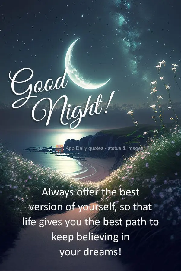 Always offer the best version of yourself, so that life gives you the best path to keep believing in your dreams! Good night!