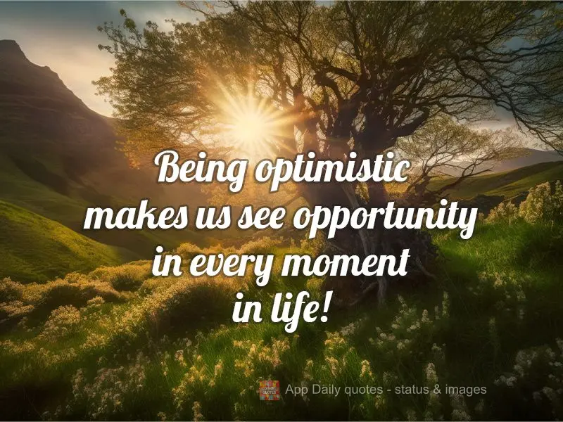 Being optimistic makes us see opportunity in every moment in life!