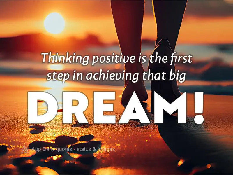 Thinking positive is the first step in achieving that big dream!