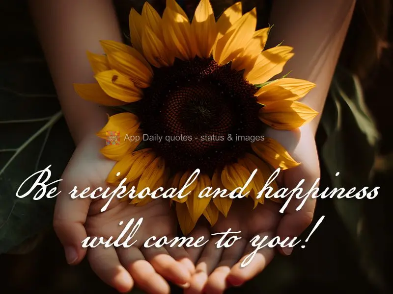 Be reciprocal and happiness will come to you!