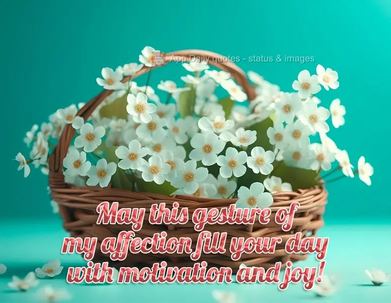 May this gesture of my affection fill your day with motivation and joy!