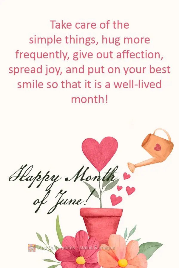 Cuide das coisas simples, abrace com mais frequência, distribua afeto, espalhe alegria, mostre sempre o seu melhor sorriso, para que seja um mês bem vi...