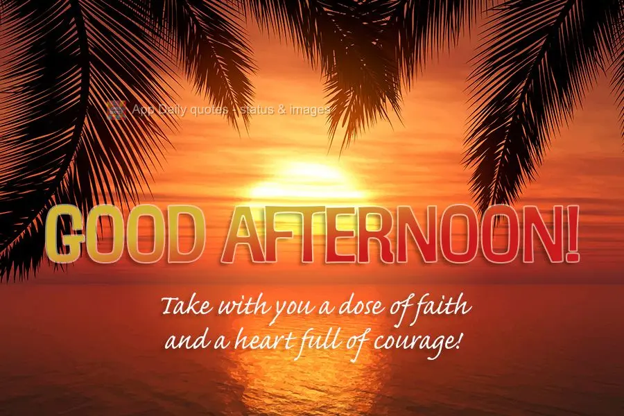 Take with you a dose of faith and a heart full of courage! Good afternoon!