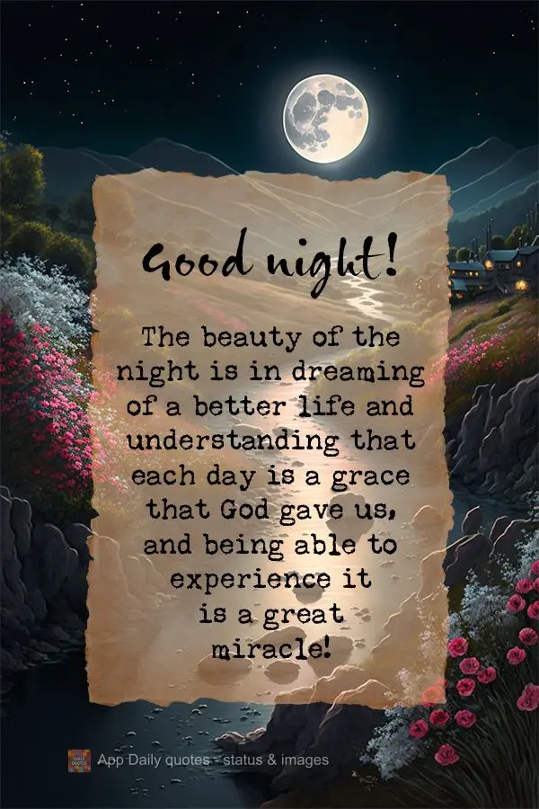 A beleza da noite está em sonhar por uma vida melhor e entender que todos os dias são a graça que Deus nos deu, e poder vivê-las é um grande milagre...