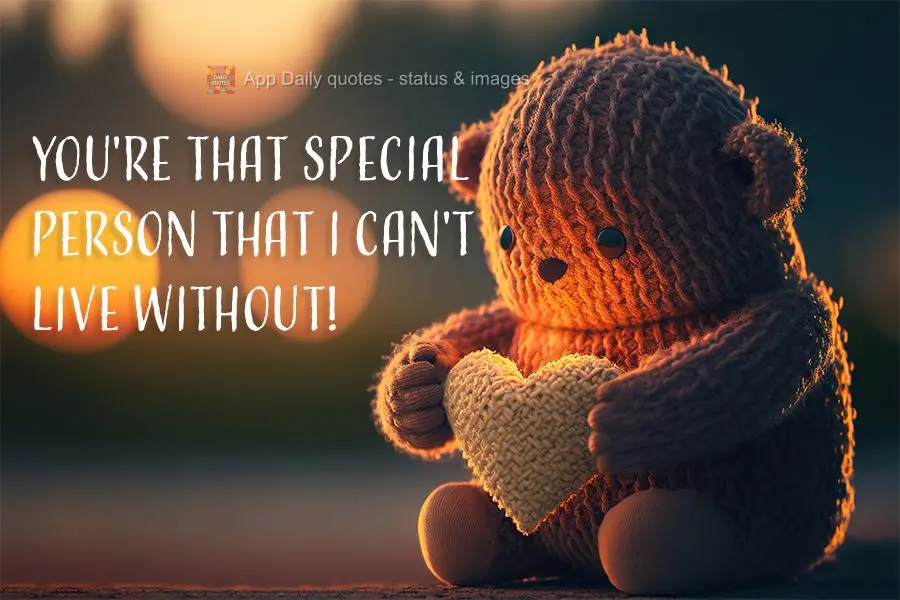 You're that special person that I can't live without!