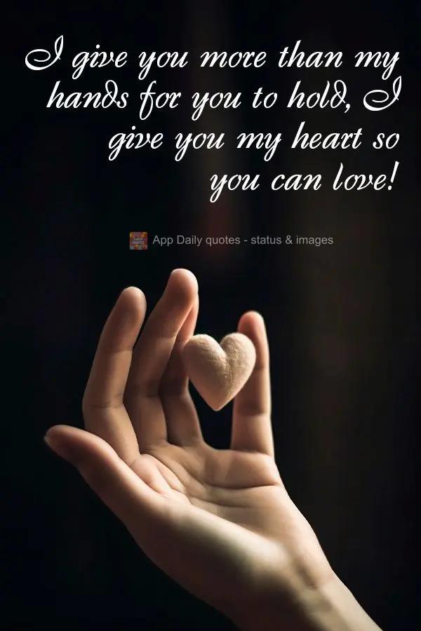 Eu lhe entrego mais do que minhas mãos para você segurar, entrego meu coração para que você possa amar!