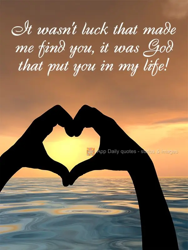 It wasn't luck that made me find you, it was God that put you in my life!