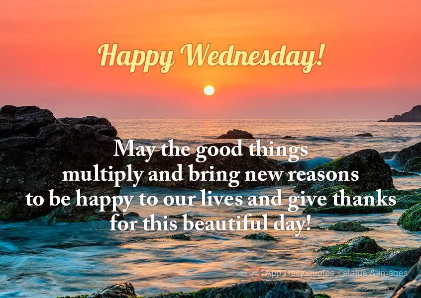 Que as coisas boas se multipliquem e traga para nossa vida novos motivos para ser feliz e agradecer por este lindo dia! Feliz quarta-feira!