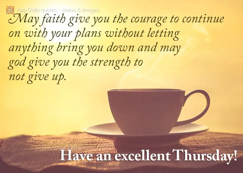 Que a fé lhe dê coragem para continuar com seus planos sem deixar que nada te abale e que Deus lhe dê força para não desistir. Excelente Quinta-feir...
