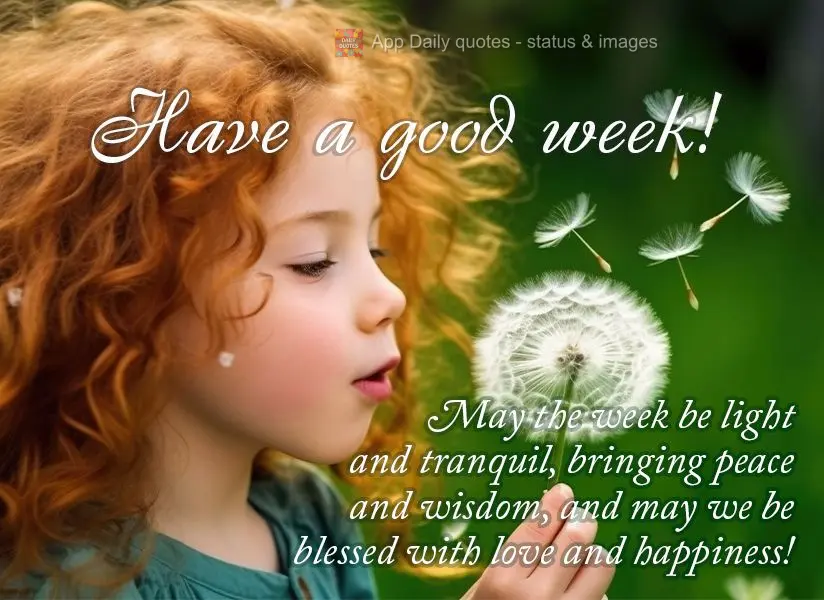 May the week be light and tranquil, bringing peace and wisdom, and may we be blessed with love and happiness! Have a good week!