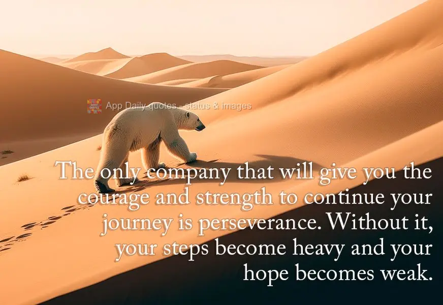 A única companhia que lhe dará coragem e força para continuar sua jornada, é a perseverança, sem ela os passos se tornam pesados e a esperança se t...