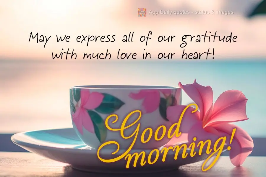 May we express all of our gratitude with much love in our heart! Good morning!
