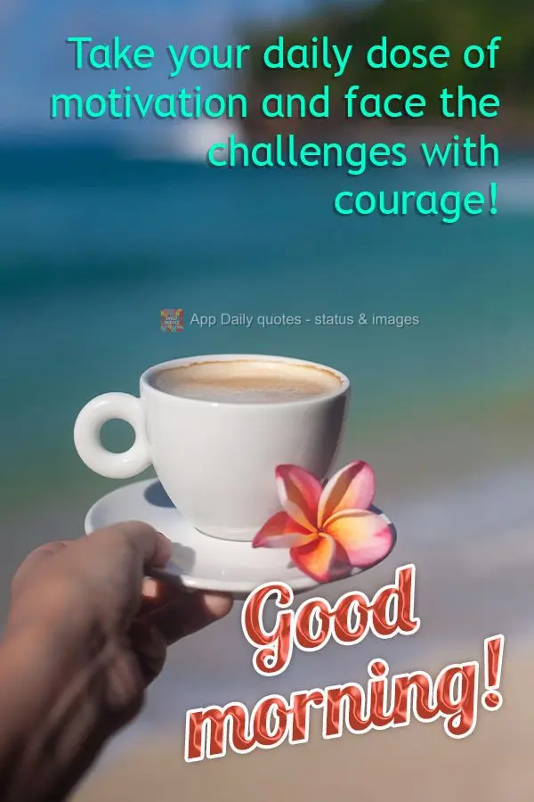 Tome sua dose diária de motivação e encare os desafios com coragem!  Bom dia!